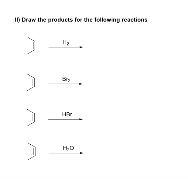 II) Draw the products for the following reactions
H2
Br2
HBr
H20
