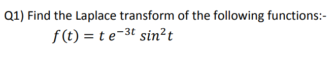 Q1) Find the Laplace transform of the following functions:-
f (t) = t e-3t sin²t
