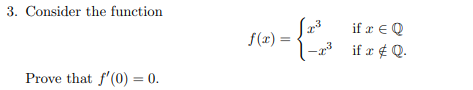 3. Consider the function
Prove that f'(0) = 0.
f(x) =
[2³
-2³
if r EQ
if x # Q.