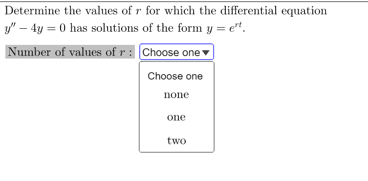 Determine the values of r for which the differential equation
y" - 4y = 0 has solutions of the form y = ert.
Number of values of r: Choose one
Choose one
none
one
two