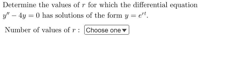 Determine the values of r for which the differential equation
y" - 4y = 0 has solutions of the form y =
= ert.
Number of values of r: Choose one