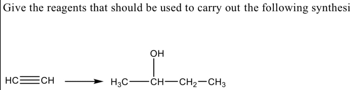 Give the reagents that should be used to carry out the following synthesi
OH
HCECH
H3C-CH–CH2-CH3
