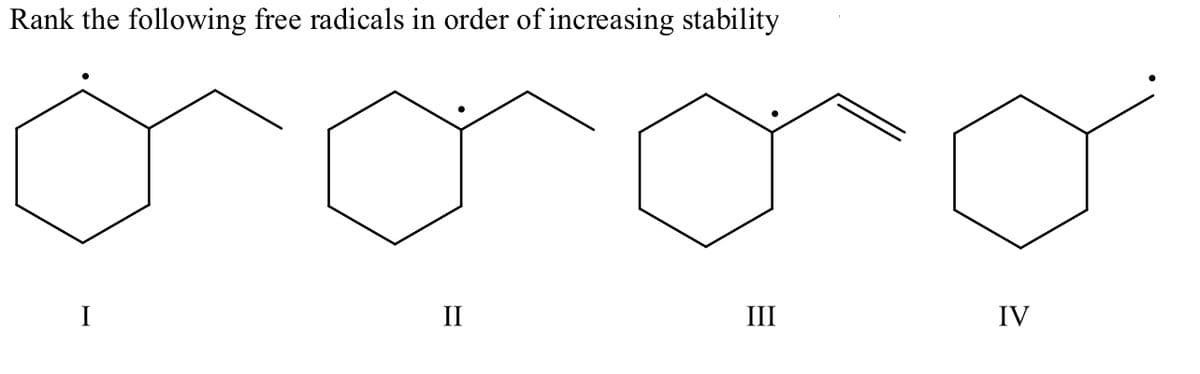 Rank the following free radicals in order of increasing stability
I
II
III
IV
