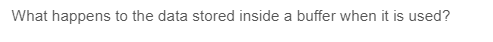 What happens to the data stored inside a buffer when it is used?