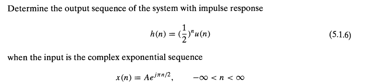 Determine the output sequence of the system with impulse response
h(n) =
(5) "u(n)
when the input is the complex exponential sequence
x(n) = Aejn/2,
-∞ <n<∞
(5.1.6)
