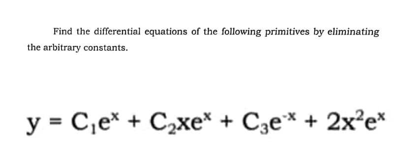 Find the differential equations of the following primitives by eliminating
the arbitrary constants.
y = C₁e* + C₂xe* + С3еx + 2x²ex
Cge*