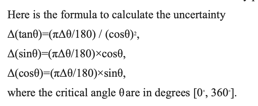 Here is the formula to calculate the uncertainty
A(tan0)=(TA0/180) / (cos0):,
A(sine)=(TA6/180)×cos0,
A(cose)=(TA0/180)×sin0,
where the critical angle 0 are in degrees [0', 360].
