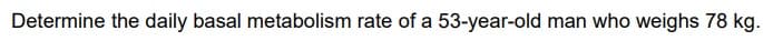 Determine the daily basal metabolism rate of a 53-year-old man who weighs 78 kg.
