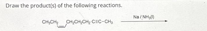 Draw the product(s) of the following reactions.
CH3CH2CH2CH2CH2 C=C-CH3
Na/NH3(1)