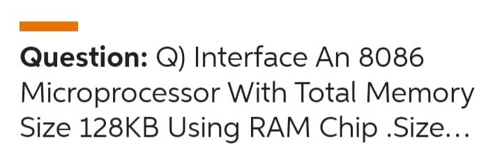 Question: Q) Interface An 8086
Microprocessor With Total Memory
Size 128KB Using RAM Chip .Size...
