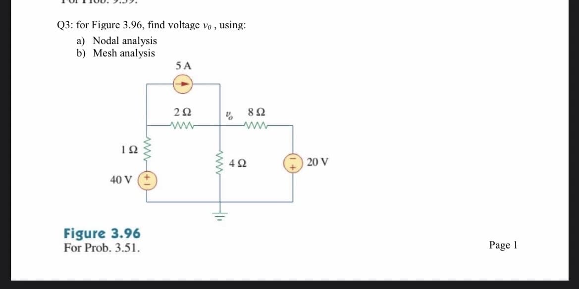 Q3: for Figure 3.96, find voltage vo, using:
a) Nodal analysis
b) Mesh analysis
192
40 V
Figure 3.96
For Prob. 3.51.
www
5 A
292
www
%
H₁₁
452
892
20 V
Page 1