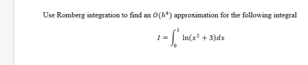 Use Romberg integration to find an O(h*) approximation for the following integral
I =
In(x² + 3)dx
