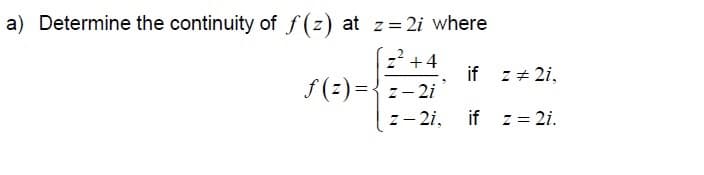 a) Determine the continuity of f(z) at z=2i where
z² +4
f(z)={z-2i
z - 2i,
if z # 2i,
if z = 2i.