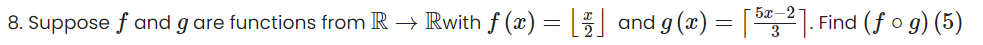 8. Suppose f and g are functions from R → Rwith f(x) = [2] and g(x) = [52]. Find (fog) (5)