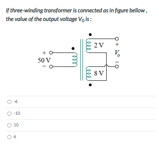 if three-winding transformer is connected as in figure bellow,
the value of the output voltage Vo is :
2 V
+ O
V.
50 V
8 V
-6
-10
10
lele
ell
