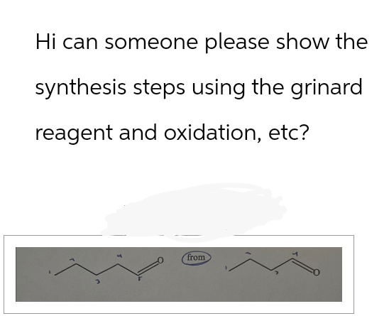 Hi can someone please show the
synthesis steps using the grinard
reagent and oxidation, etc?
from