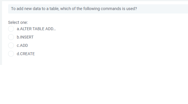 To add new data to a table, which of the following commands is used?
Select one:
a.ALTER TABLE ADD.
b.INSERT
C.ADD
d.CREATE
