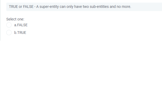 TRUE or FALSE - A super-entity can only have two sub-entities and no more.
Select one:
a.FALSE
b.TRUE
