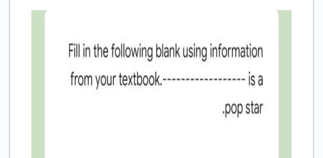 FIllin the following blank using information
from your textbook-
is a
„pop star
