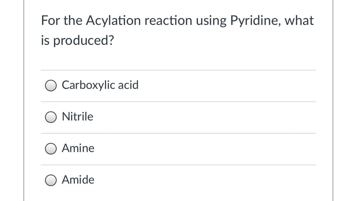For the Acylation reaction using Pyridine, what
is produced?
O Carboxylic acid
O Nitrile
O Amine
O Amide
