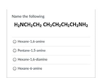 Name the following
H2NCH2CH2 CH2CH2CH2CH2NH2
Hexane-1,6-amine
Pentane-1,5-amine
Hexane-1,6-diamine
O Hexane-6-amine
