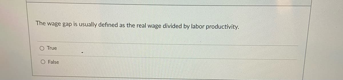 The wage gap is usually defined as the real wage divided by labor productivity.
O True
O False
