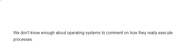 We don't know enough about operating systems to comment on how they really execute
processes.