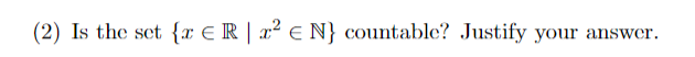 (2) Is the set {r Rr² EN} countable? Justify your answer.