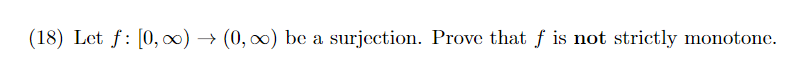 (18) Let f: [0, ∞) → (0, ∞) be a surjection. Prove that f is not strictly monotone.