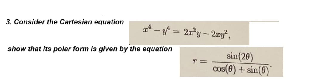 3. Consider the Cartesian equation
x² - y^= 2x²y - 2xy²,
show that its polar form is given by the equation
T=
sin(20)
cos(0) + sin(0)
