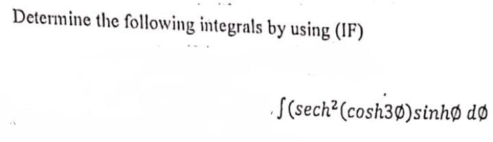 Determine the following integrals by using (IF)
S(sech²(cosh3Ø)sinhø dø
