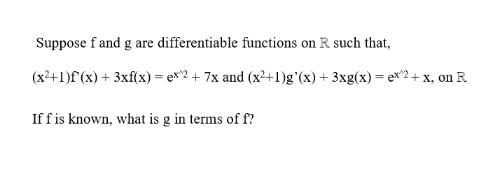 Suppose f and g are differentiable functions on R such that,
(x2+1)f (x) + 3xf(x)= ex^2 + 7x and (x2+1)g'(x) + 3xg(x) = ex^2+ x, on R
If f is known, what is g in terms of f?
