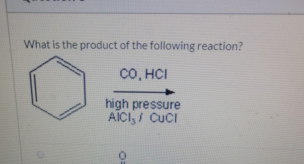 What is the product of the following reaction?
CO, HCI
+
high pressure
AICI, CUCI