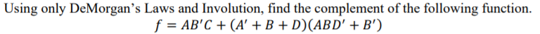 Using only DeMorgan's Laws and Involution, find the complement of the following function.
f = AB'C + (A' + B + D)(ABD' + B')
