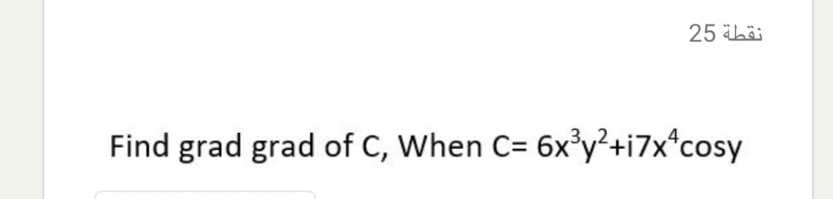 25 ibä
Find grad grad of C, When C= 6x³y²+i7x*cosy
