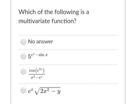 Which of the following is a
multivariate function?
No answer
5e-sin z
cos (e)
a2 -e
e /2x2 – y
