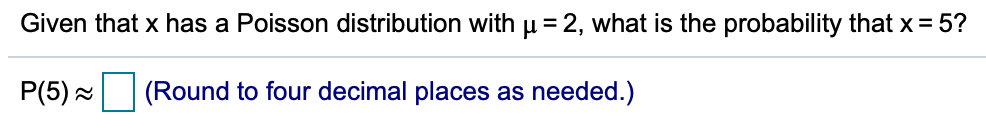 Given that x has a Poisson distribution with u = 2, what is the probability that x = 5?
P(5) x (Round to four decimal places as needed.)
