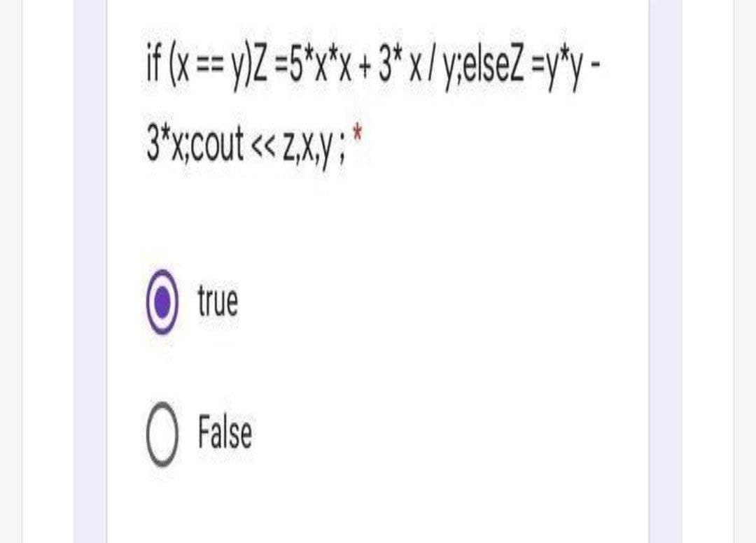 if (x == )Z =5*x*x + 3* x/y;elseZ =y*y -
3*xcout <« z,xy;*
true
O False
