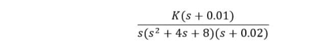 K(s + 0.01)
s(s2 + 4s + 8)(s + 0.02)
