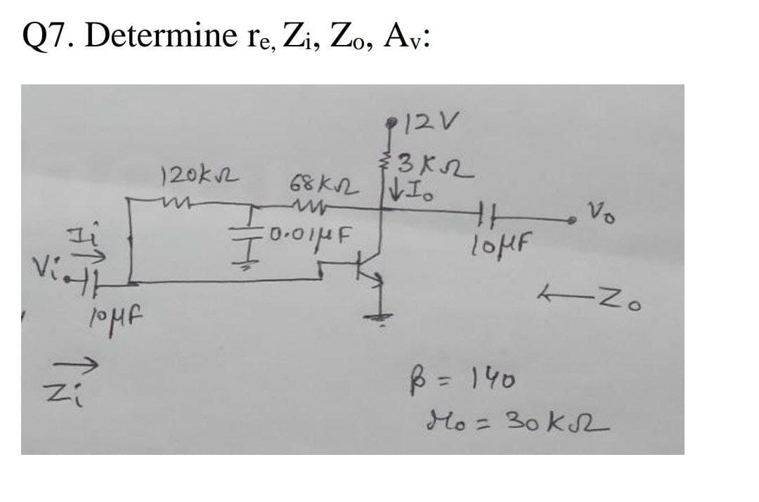 Q7. Determine re, Zi, Zo, Av:
P12V
3K2
68K2 エ。
120k2
Vo
Viett
B = 140
%3D
Zi
Ho= 30kS
%3D
