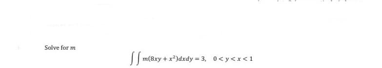 Solve for m
ffmc
m(8xy + x2)dxdy = 3, 0<y<x< 1
(