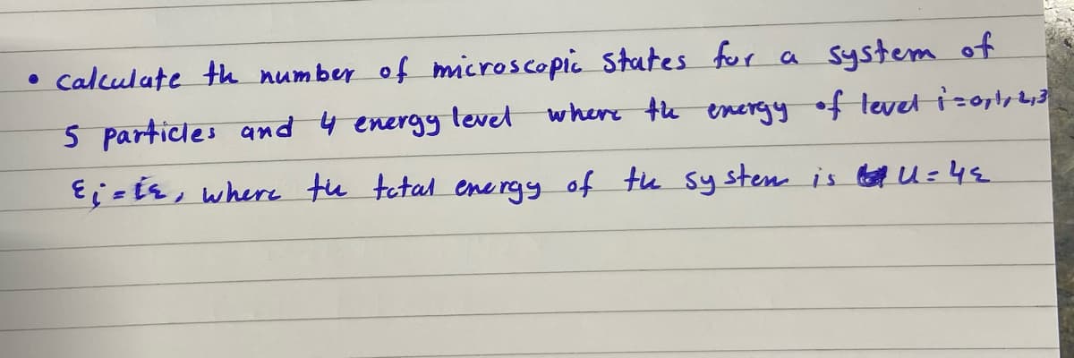• Calculate th number of microscopi. States for a system of
5 particles and 4 energy tevet
where te energy of leveli=0rtr4,3
E: = is, where tu tetal ene rgy of tu sy stem is U=4s
