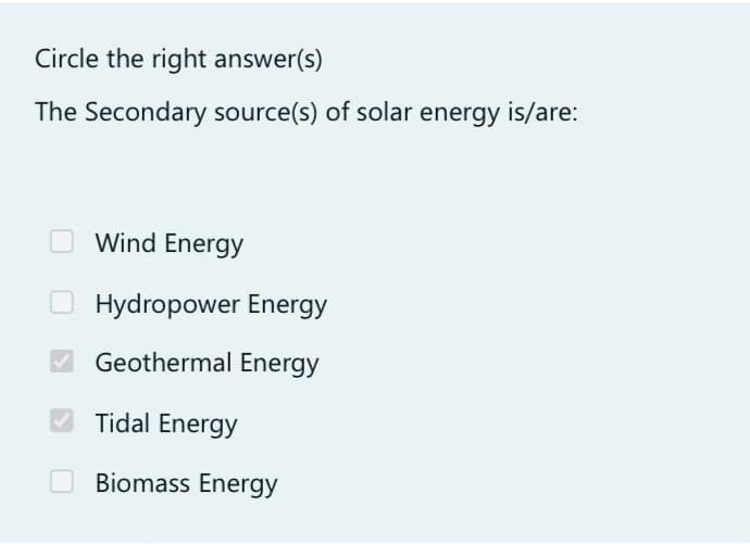 Circle the right answer(s)
The Secondary source(s) of solar energy is/are:
Wind Energy
Hydropower Energy
Geothermal Energy
✔Tidal Energy
Biomass Energy
