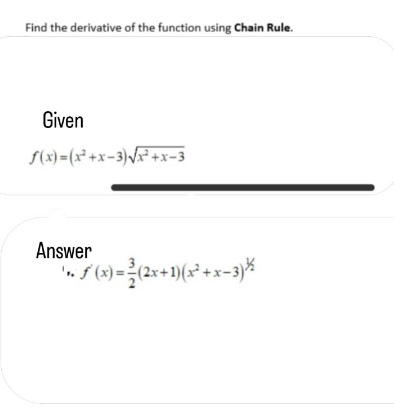 Find the derivative of the function using Chain Rule.
Given
f(x)=(x²+x-3)√√x²+x-3
Answer
ƒ(x) = ²(2x+1)(x²+x-3) ²