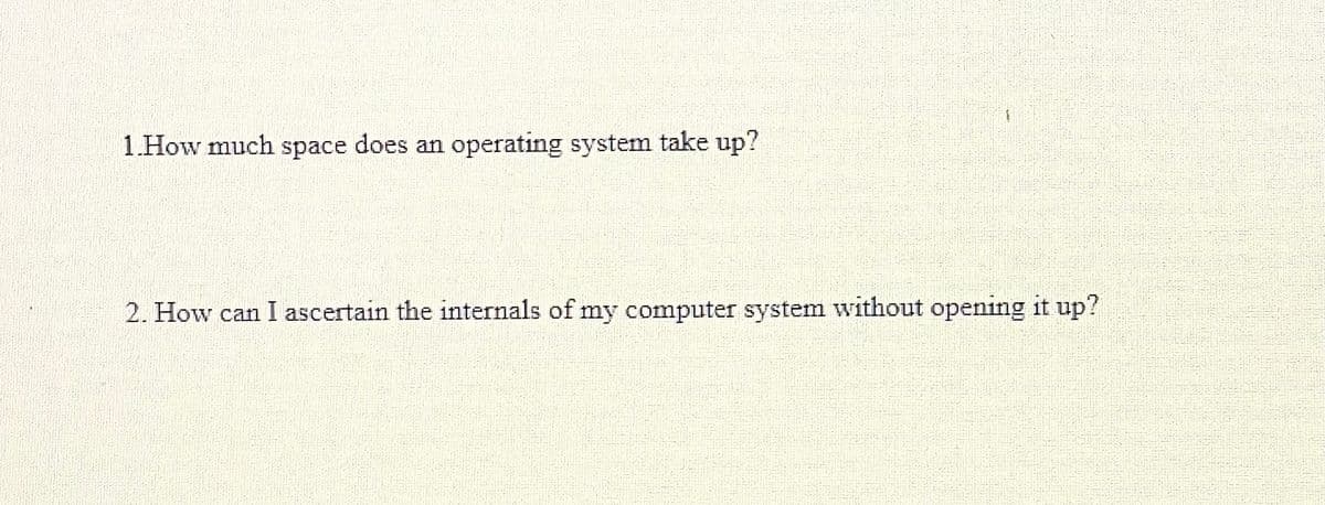 1.How much space does an operating system take up?
2. How can I ascertain the internals of my computer system without opening it up?
