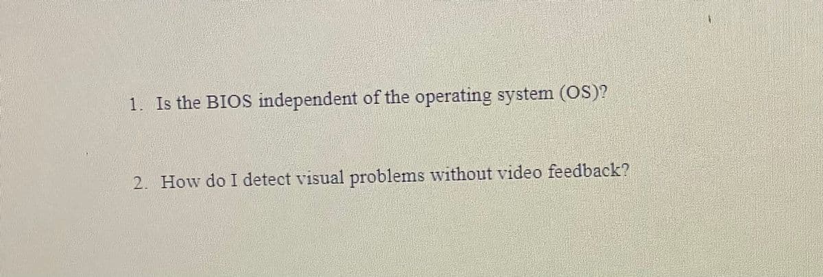 1. Is the BIOS independent of the operating system (OS)?
2. How do I detect visual problems without video feedback?
