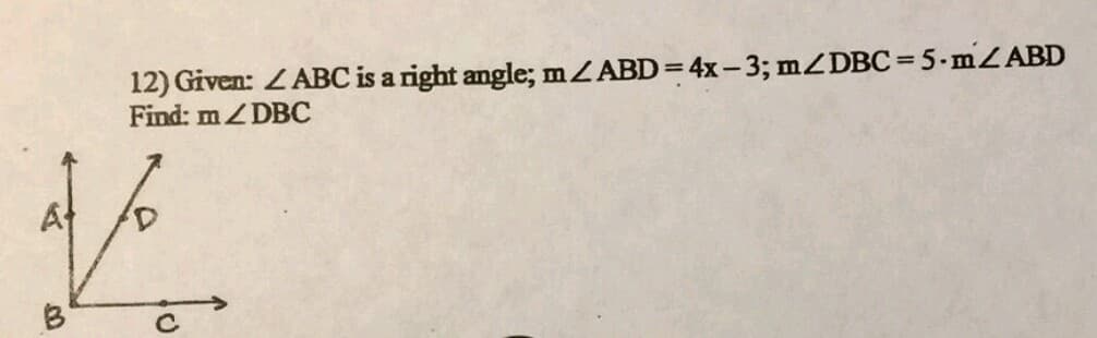 12) Given: ZABC is a right angle; mZABD= 4x-3; mZDBC=5-MZABD
Find: MZDBC

