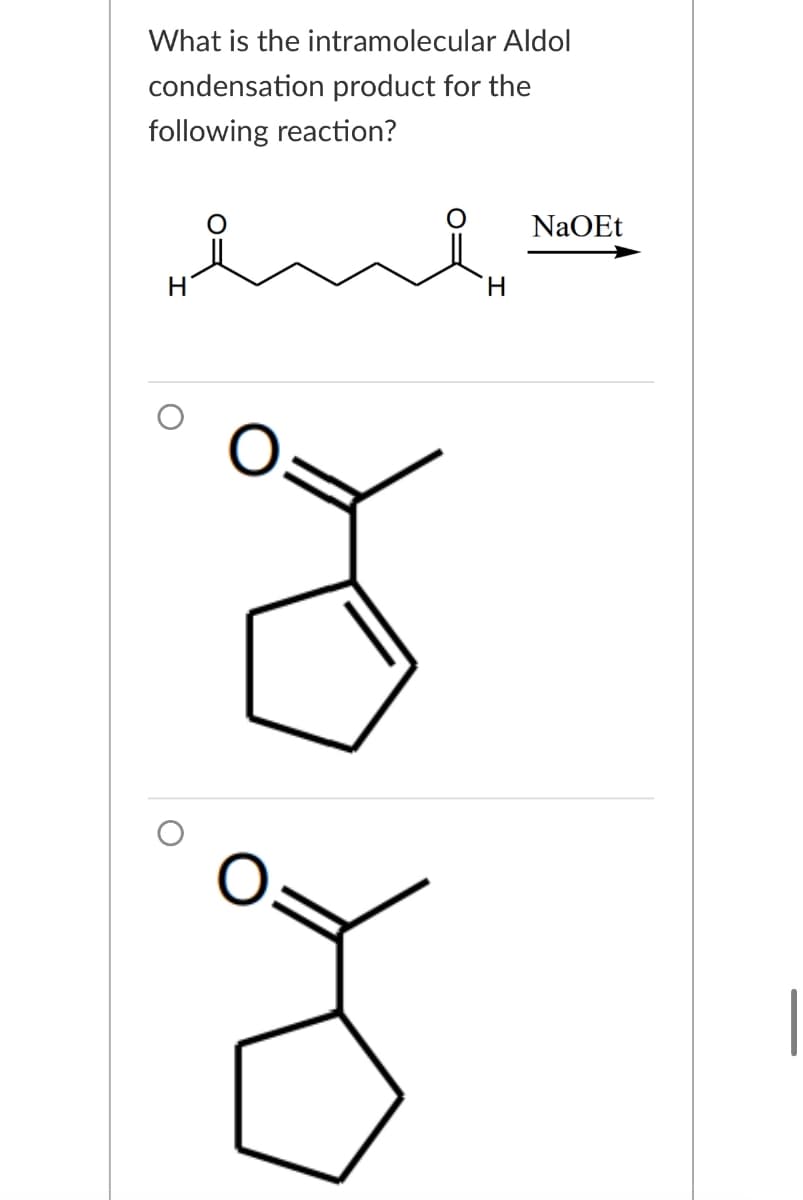 What is the intramolecular Aldol
condensation product for the
following reaction?
Η
H
NaOEt