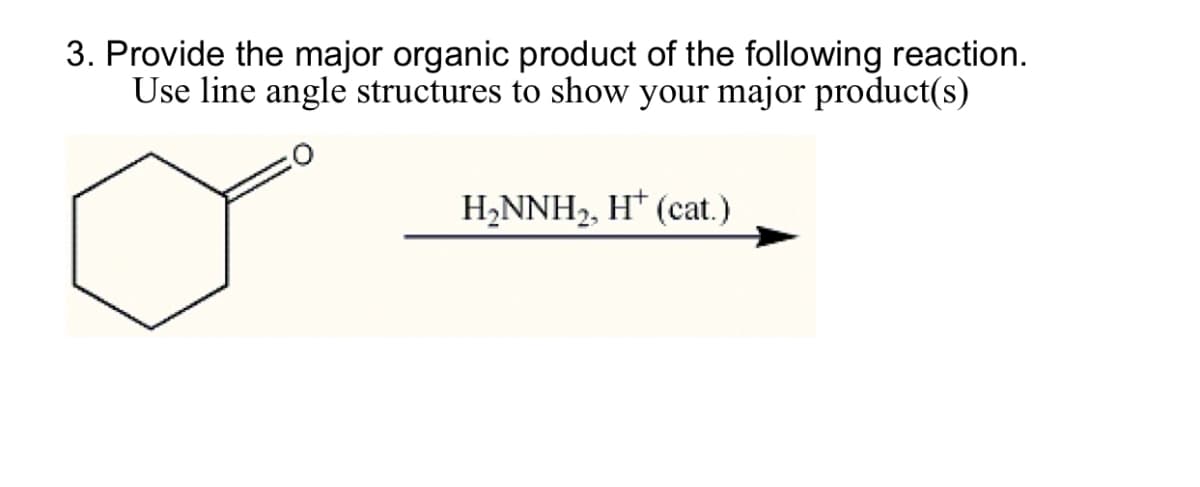 3. Provide the major organic product of the following reaction.
Use line angle structures to show your major product(s)
H₂NNH2, H+ (cat.)