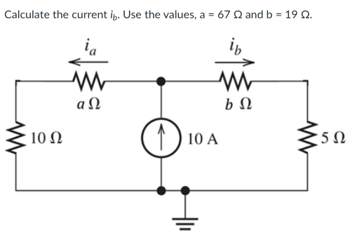 Calculate the current ib. Use the values, a = 67 Ω and b = 19 Ω.
ig
10 Ω
Μ
«Ω
1) 10 A
b Ω
5Ω
